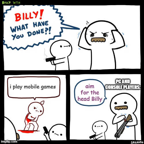 Billy, What Have You Done | PC AND CONSOLE PLAYERS:; i play mobile games; aim for the head Billy | image tagged in billy what have you done | made w/ Imgflip meme maker