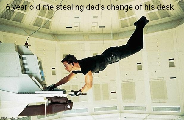 Mission impossible |  6 year old me stealing dad's change of his desk | image tagged in mission impossible | made w/ Imgflip meme maker