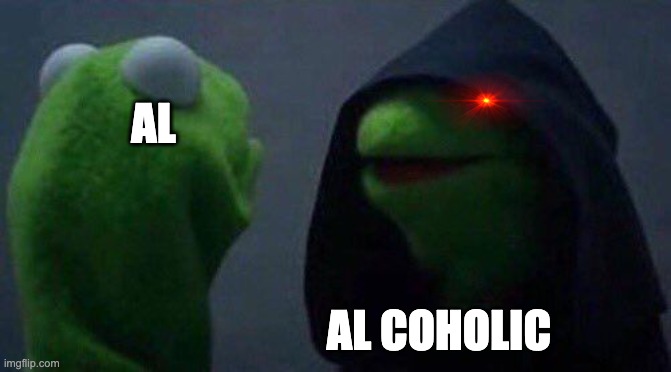 The Al Paradox |  AL; AL COHOLIC | image tagged in kermit me to me | made w/ Imgflip meme maker