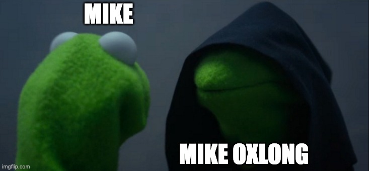 The Mike Paradox | MIKE; MIKE OXLONG | image tagged in memes,evil kermit | made w/ Imgflip meme maker