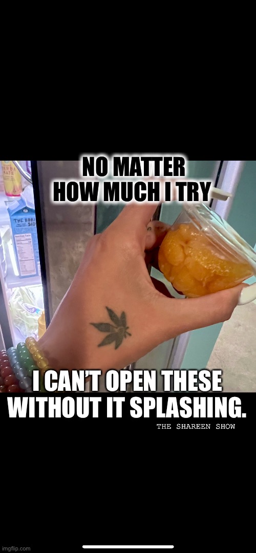 Why tho |  NO MATTER HOW MUCH I TRY; I CAN’T OPEN THESE WITHOUT IT SPLASHING. THE SHAREEN SHOW | image tagged in orangesquotes,oranges,fruitquotes,funny memes | made w/ Imgflip meme maker