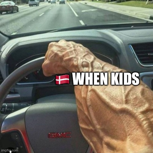 veiny arm | 🇩🇰 WHEN KIDS | image tagged in veiny arm | made w/ Imgflip meme maker