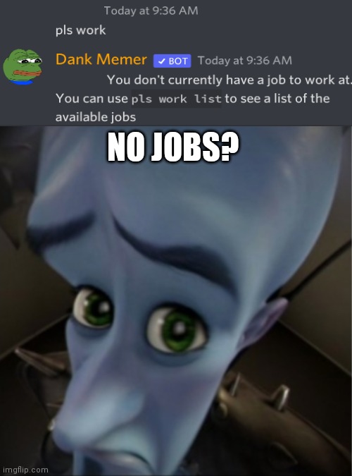 ;) |  NO JOBS? | image tagged in megamind no bitches,megamind peeking,megamind,dank memer,discord | made w/ Imgflip meme maker
