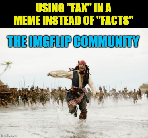 Jack Sparrow Being Chased Meme | USING "FAX" IN A MEME INSTEAD OF "FACTS" THE IMGFLIP COMMUNITY | image tagged in memes,jack sparrow being chased | made w/ Imgflip meme maker