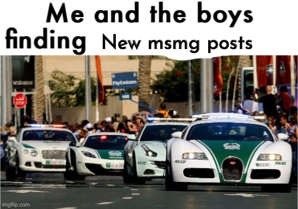 Me and the boys finding who gives a shit | New msmg posts | image tagged in me and the boys finding who gives a shit | made w/ Imgflip meme maker