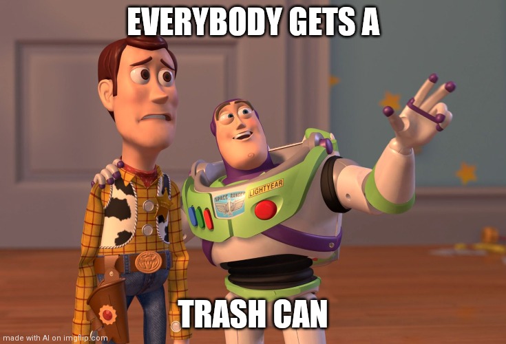 X, X Everywhere | EVERYBODY GETS A; TRASH CAN | image tagged in memes,x x everywhere | made w/ Imgflip meme maker