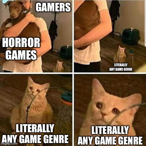 Play something else for at least once! | GAMERS; HORROR GAMES; LITERALLY ANY GAME GENRE; LITERALLY ANY GAME GENRE; LITERALLY ANY GAME GENRE | image tagged in sad cat holding dog,gaming | made w/ Imgflip meme maker