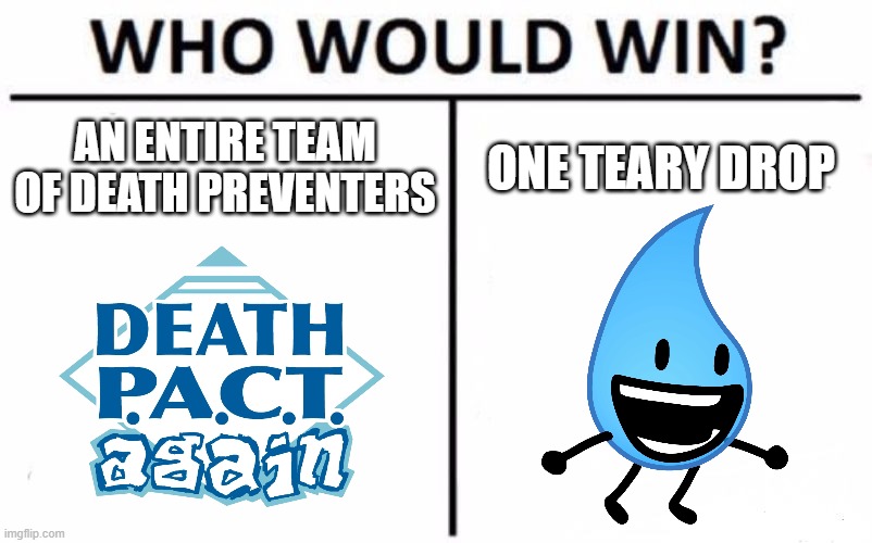 Who Would Win? Meme | AN ENTIRE TEAM OF DEATH PREVENTERS; ONE TEARY DROP | image tagged in memes,who would win,bfdi | made w/ Imgflip meme maker