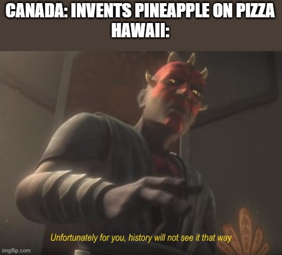 unfortunately for you | CANADA: INVENTS PINEAPPLE ON PIZZA
HAWAII: | image tagged in unfortunately for you | made w/ Imgflip meme maker