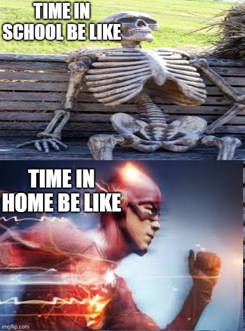 really | TIME IN SCHOOL BE LIKE; TIME IN HOME BE LIKE | image tagged in time,school,really,lol | made w/ Imgflip meme maker