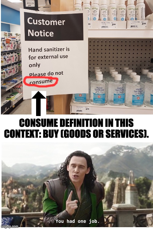 Do you want to lose your jobs because you ain't selling sanitiser? | CONSUME DEFINITION IN THIS CONTEXT: BUY (GOODS OR SERVICES). | image tagged in you had one job just the one,buy,hand sanitizer,stupid signs,you had one job,shops | made w/ Imgflip meme maker