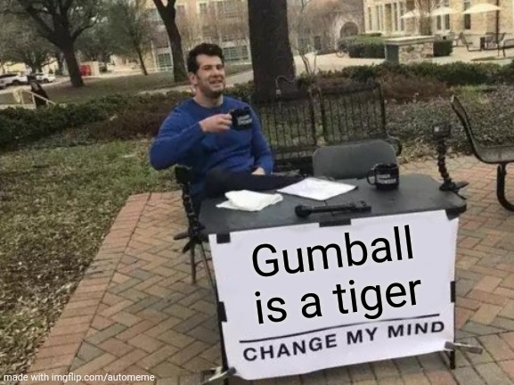 Change My Mind |  Gumball is a tiger | image tagged in memes,change my mind | made w/ Imgflip meme maker
