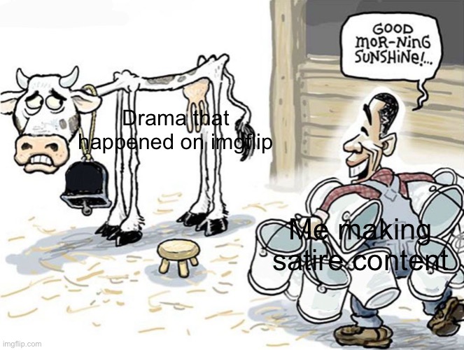 milking the cow | Drama that happened on imgflip; Me making satire content | image tagged in milking the cow | made w/ Imgflip meme maker