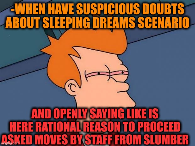 -I can to check. | -WHEN HAVE SUSPICIOUS DOUBTS ABOUT SLEEPING DREAMS SCENARIO; AND OPENLY SAYING LIKE IS HERE RATIONAL REASON TO PROCEED ASKED MOVES BY STAFF FROM SLUMBER | image tagged in stoned fry,hey you going to sleep,13 reasons why,l a noire press x to doubt,staff,move on | made w/ Imgflip meme maker
