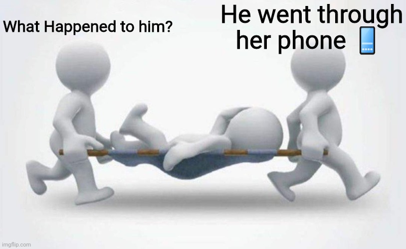 He he | What Happened to him? He went through her phone 📱 | image tagged in what happened to him | made w/ Imgflip meme maker