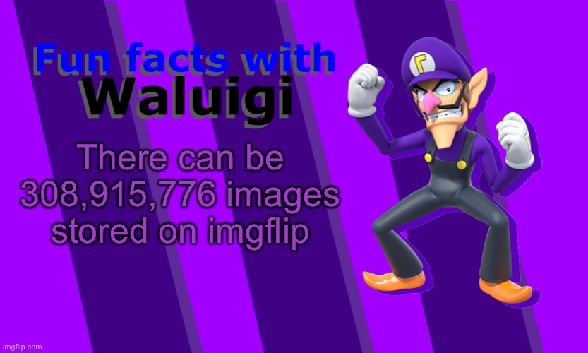 Fun Facts with Waluigi | There can be 308,915,776 images stored on imgflip | image tagged in fun facts with waluigi | made w/ Imgflip meme maker