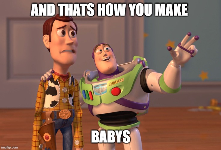 X, X Everywhere Meme | AND THATS HOW YOU MAKE; BABYS | image tagged in memes,x x everywhere | made w/ Imgflip meme maker