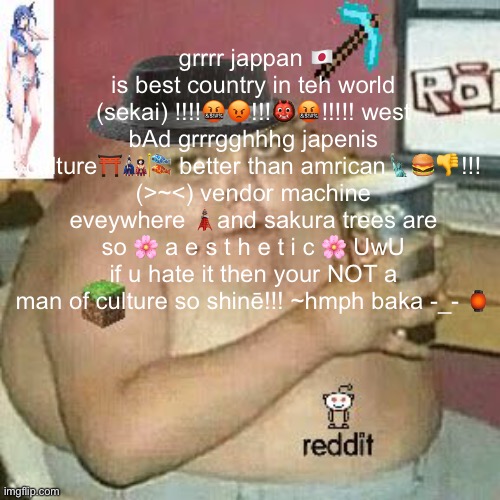 Cringe Weaboo fat deformed guy and an roblox player and a minecr | grrrr jappan 🇯🇵 is best country in teh world (sekai) !!!!🤬😡!!!👹🤬!!!!! west bAd grrrgghhhg japenis culture⛩🎎🎏 better than amrican🗽🍔👎!!! (>~<) vendor machine eveywhere 🗼and sakura trees are so 🌸 a e s t h e t i c 🌸 UwU if u hate it then your NOT a man of culture so shinē!!! ~hmph baka -_- 🏮 | image tagged in cringe weaboo fat deformed guy and an roblox player and a minecr | made w/ Imgflip meme maker