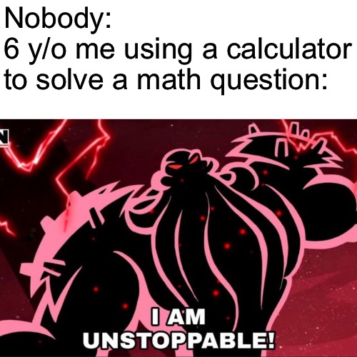Everyone be like | Nobody:
6 y/o me using a calculator to solve a math question: | image tagged in i am unstoppable,relatable,memes,lol | made w/ Imgflip meme maker
