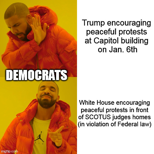 Drake Hotline Bling |  Trump encouraging peaceful protests
at Capitol building
 on Jan. 6th; DEMOCRATS; White House encouraging
peaceful protests in front
of SCOTUS judges homes (in violation of Federal law) | image tagged in drake hotline bling,liberal hypocrisy,scotus,assassination attempt,jan6th | made w/ Imgflip meme maker