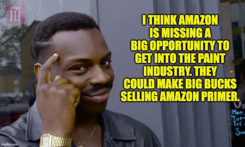 Amazon | I THINK AMAZON IS MISSING A BIG OPPORTUNITY TO GET INTO THE PAINT INDUSTRY. THEY COULD MAKE BIG BUCKS SELLING AMAZON PRIMER. | image tagged in eddie murphy thinking | made w/ Imgflip meme maker