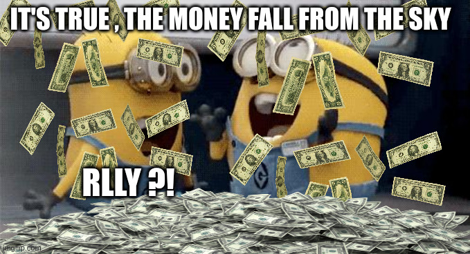 Who said money don't fall from the sky ? | IT'S TRUE , THE MONEY FALL FROM THE SKY; RLLY ?! | image tagged in memes,excited minions,true reveal,joke,how be rich,myth break | made w/ Imgflip meme maker