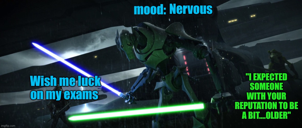 General_Grievous270 | Nervous; Wish me luck on my exams | image tagged in general_grievous270 | made w/ Imgflip meme maker