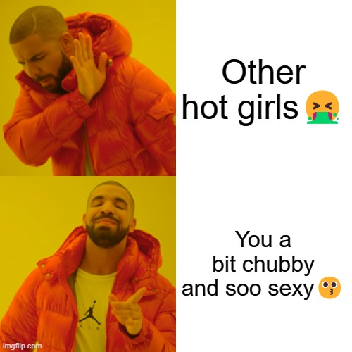 Drake Hotline Bling | Other hot girls🤮; You a bit chubby and soo sexy😗 | image tagged in memes,drake hotline bling | made w/ Imgflip meme maker