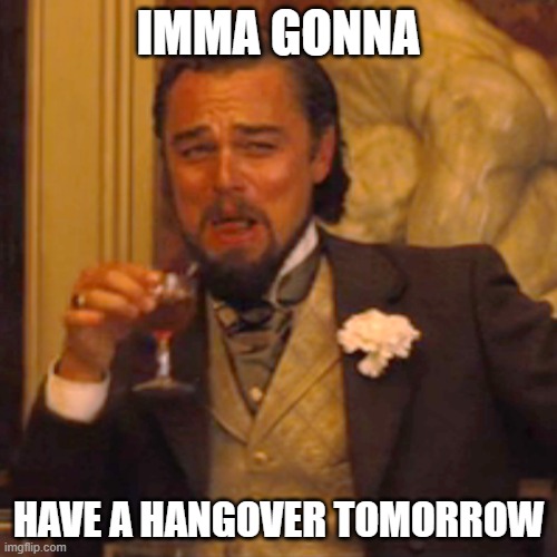 He might, you never know |  IMMA GONNA; HAVE A HANGOVER TOMORROW | image tagged in memes,laughing leo | made w/ Imgflip meme maker