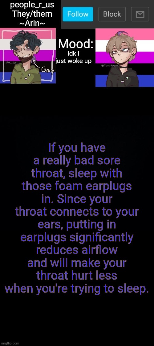 people _r_us announcement template v. 2.784 | Idk I just woke up; If you have a really bad sore throat, sleep with those foam earplugs in. Since your throat connects to your ears, putting in earplugs significantly reduces airflow and will make your throat hurt less when you're trying to sleep. | image tagged in people _r_us announcement template v 2 555 | made w/ Imgflip meme maker