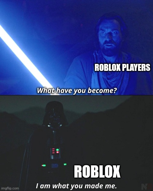 Sad. | ROBLOX PLAYERS; ROBLOX | image tagged in i am what you made me,roblox | made w/ Imgflip meme maker