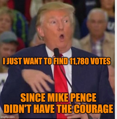 I am not a crook! | I JUST WANT TO FIND 11,780 VOTES; SINCE MIKE PENCE DIDN'T HAVE THE COURAGE | image tagged in donald trump tho | made w/ Imgflip meme maker