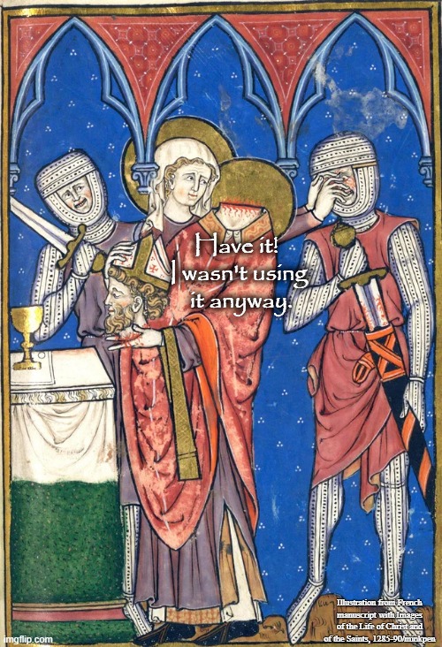 Decapitated | Have it! 
I wasn't using
 it anyway. Illustration from French manuscript with Images of the Life of Christ and of the Saints, 1285-90/minkpen | image tagged in art memes,medieval,off with his head,decapitation,brain,head | made w/ Imgflip meme maker