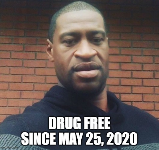 George Floyd |  DRUG FREE SINCE MAY 25, 2020 | image tagged in george floyd | made w/ Imgflip meme maker
