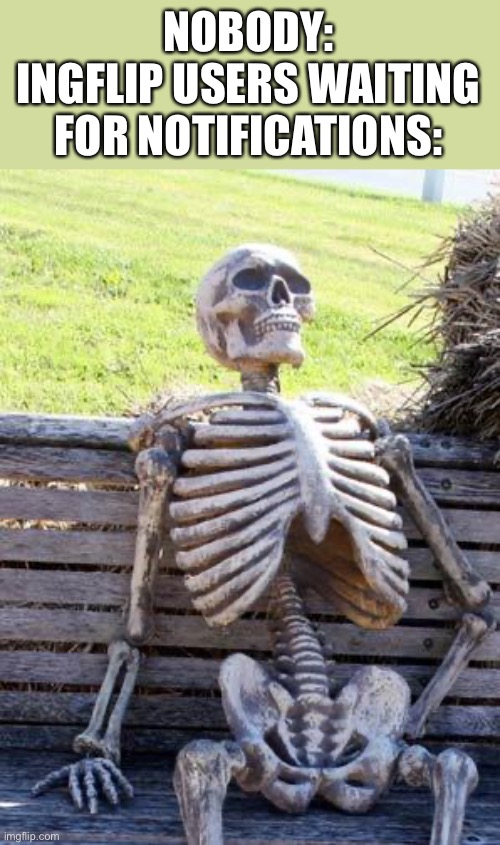 Look me dead in the eyes and say this is relatable | NOBODY:
INGFLIP USERS WAITING FOR NOTIFICATIONS: | image tagged in memes,waiting skeleton,relatable,imgflip | made w/ Imgflip meme maker