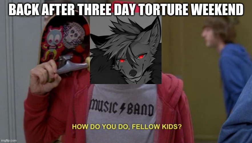 what did I miss(apart from Jack leaving.....) | BACK AFTER THREE DAY TORTURE WEEKEND | image tagged in how do you do fellow kids,furry | made w/ Imgflip meme maker