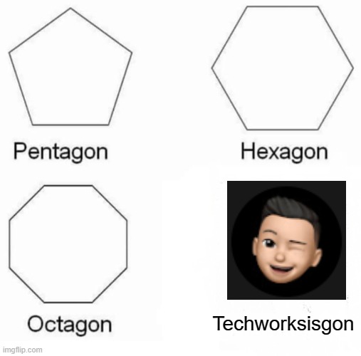 Pentagon Hexagon Octagon | Techworksisgon | image tagged in memes,pentagon hexagon octagon | made w/ Imgflip meme maker
