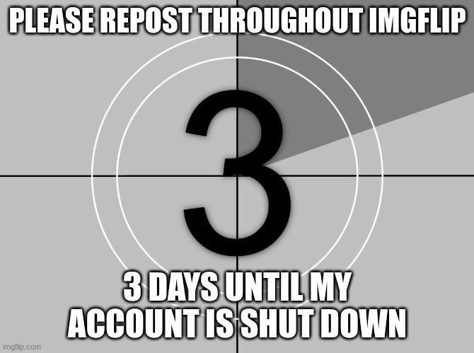 PLEASE REPOST THROUGHOUT IMGFLIP; 3 DAYS UNTIL MY ACCOUNT IS SHUT DOWN | image tagged in goodbye | made w/ Imgflip meme maker