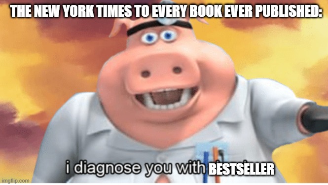 I diagnose you with dead |  THE NEW YORK TIMES TO EVERY BOOK EVER PUBLISHED:; BESTSELLER | image tagged in i diagnose you with dead | made w/ Imgflip meme maker