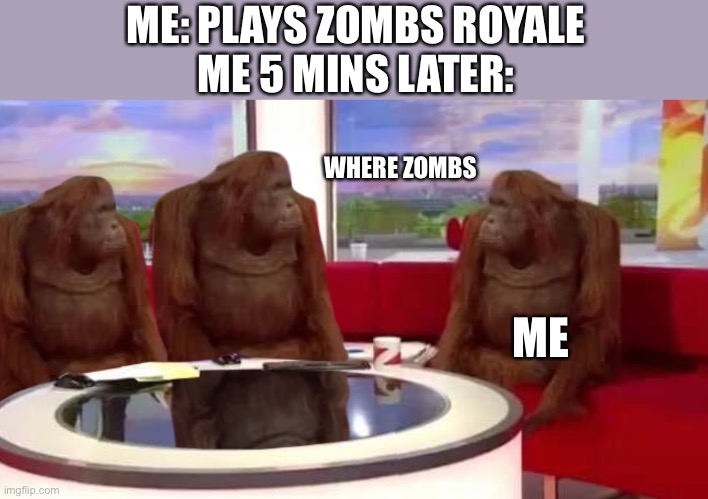 No really, where zombs | ME: PLAYS ZOMBS ROYALE
ME 5 MINS LATER:; WHERE ZOMBS; ME | image tagged in where monkey,zombs royale,oof,wat | made w/ Imgflip meme maker
