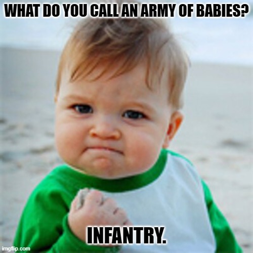 Daily Bad Dad Joke 06/20/2022 | WHAT DO YOU CALL AN ARMY OF BABIES? INFANTRY. | image tagged in fist pump baby | made w/ Imgflip meme maker