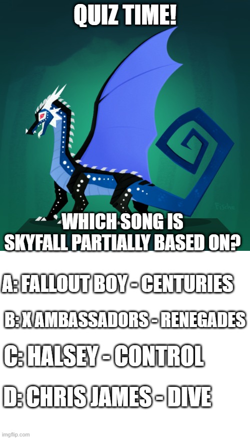 Quiz time! Hope ya'll have been reading the 4 chapters of survivor! | QUIZ TIME! WHICH SONG IS SKYFALL PARTIALLY BASED ON? A: FALLOUT BOY - CENTURIES; B: X AMBASSADORS - RENEGADES; C: HALSEY - CONTROL; D: CHRIS JAMES - DIVE | image tagged in survivor template,blank white template | made w/ Imgflip meme maker