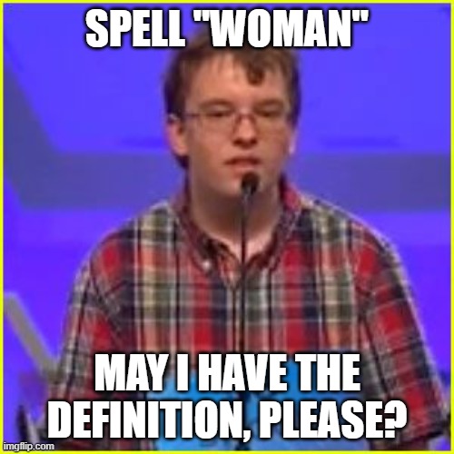 Spelling Bee | SPELL "WOMAN"; MAY I HAVE THE DEFINITION, PLEASE? | image tagged in spelling bee | made w/ Imgflip meme maker