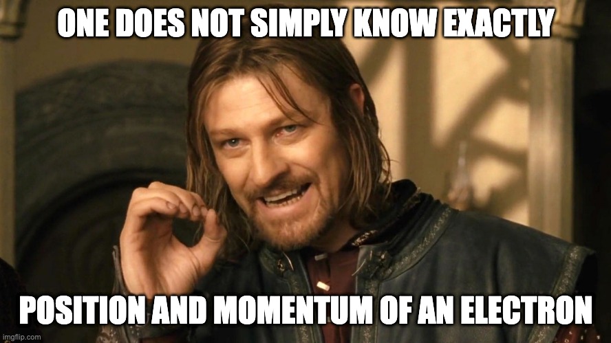 Boromir one does not simply | ONE DOES NOT SIMPLY KNOW EXACTLY; POSITION AND MOMENTUM OF AN ELECTRON | image tagged in boromir one does not simply,physics,quantum physics,science | made w/ Imgflip meme maker