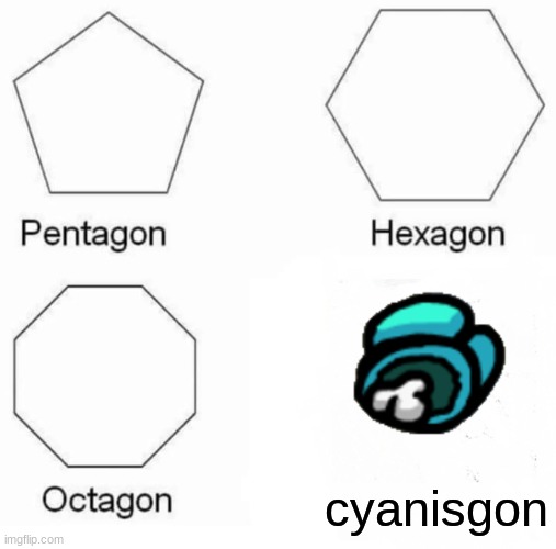 Pentagon Hexagon Octagon Meme | cyanisgon | image tagged in memes,pentagon hexagon octagon | made w/ Imgflip meme maker