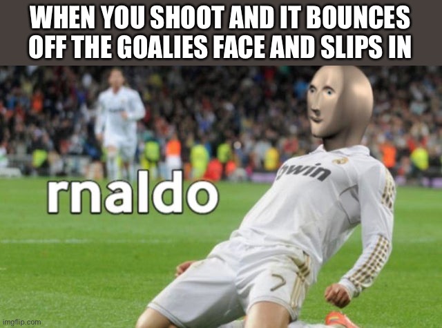 rnaldo | WHEN YOU SHOOT AND IT BOUNCES OFF THE GOALIES FACE AND SLIPS IN | image tagged in rnaldo | made w/ Imgflip meme maker