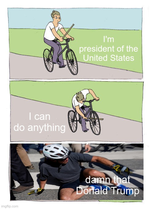 Training Wheels | I'm president of the United States; I can do anything; damn that Donald Trump | image tagged in bike fall,joe biden,donald trump | made w/ Imgflip meme maker