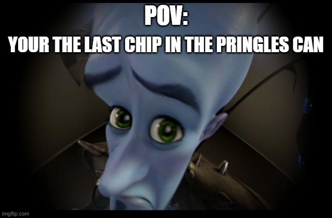 Megamind Peeking | POV: YOUR THE LAST CHIP IN THE PRINGLES CAN | image tagged in megamind peeking | made w/ Imgflip meme maker