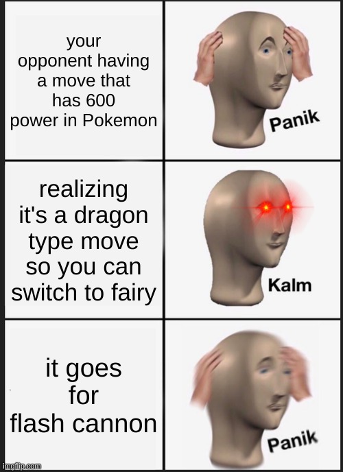 Panik Kalm Panik Meme | your opponent having a move that has 600 power in Pokemon; realizing it's a dragon type move so you can switch to fairy; it goes for flash cannon | image tagged in memes,panik kalm panik,pokemon | made w/ Imgflip meme maker