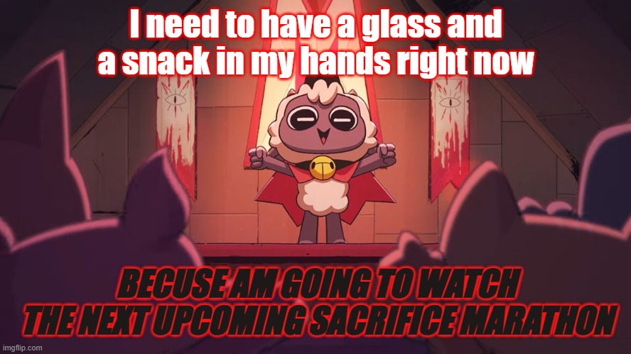 cult of the lamb | I need to have a glass and a snack in my hands right now; BECUSE AM GOING TO WATCH THE NEXT UPCOMING SACRIFICE MARATHON | image tagged in marathon | made w/ Imgflip meme maker
